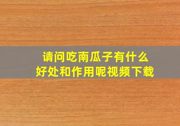 请问吃南瓜子有什么好处和作用呢视频下载