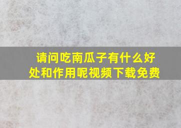 请问吃南瓜子有什么好处和作用呢视频下载免费