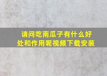 请问吃南瓜子有什么好处和作用呢视频下载安装