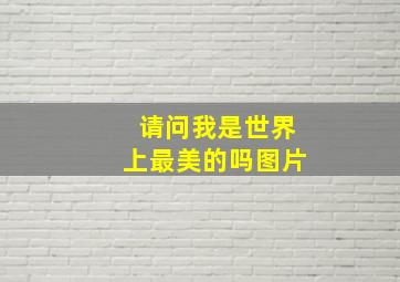 请问我是世界上最美的吗图片