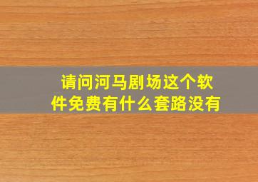 请问河马剧场这个软件免费有什么套路没有