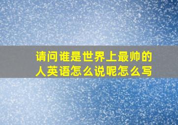 请问谁是世界上最帅的人英语怎么说呢怎么写