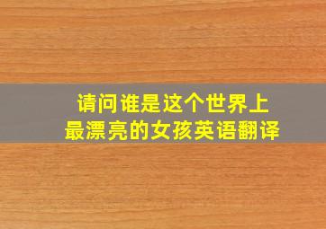 请问谁是这个世界上最漂亮的女孩英语翻译