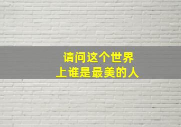 请问这个世界上谁是最美的人