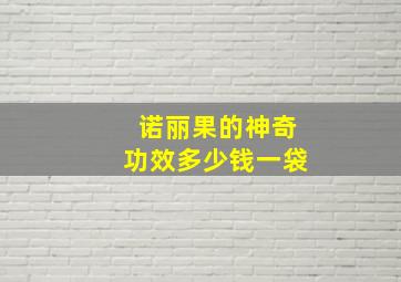 诺丽果的神奇功效多少钱一袋