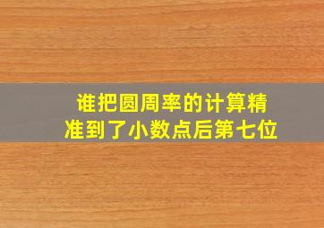 谁把圆周率的计算精准到了小数点后第七位