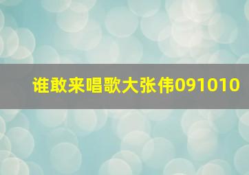 谁敢来唱歌大张伟091010