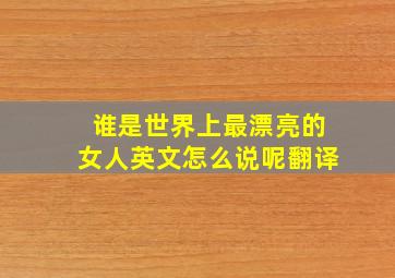 谁是世界上最漂亮的女人英文怎么说呢翻译