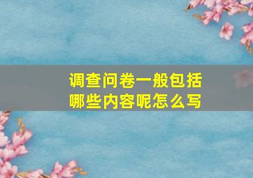 调查问卷一般包括哪些内容呢怎么写