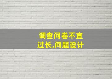 调查问卷不宜过长,问题设计