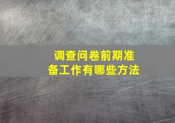 调查问卷前期准备工作有哪些方法