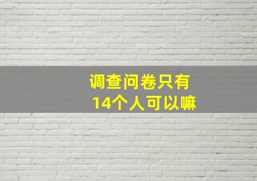 调查问卷只有14个人可以嘛