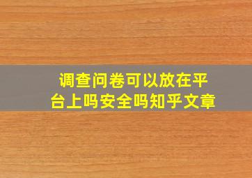 调查问卷可以放在平台上吗安全吗知乎文章