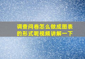 调查问卷怎么做成图表的形式呢视频讲解一下