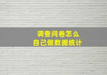 调查问卷怎么自己做数据统计