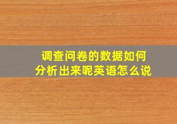 调查问卷的数据如何分析出来呢英语怎么说