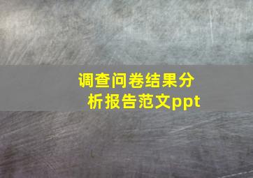 调查问卷结果分析报告范文ppt