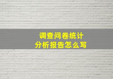 调查问卷统计分析报告怎么写