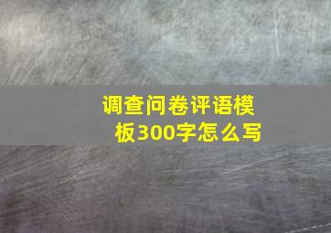 调查问卷评语模板300字怎么写