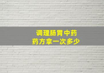 调理肠胃中药药方拿一次多少