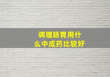 调理肠胃用什么中成药比较好