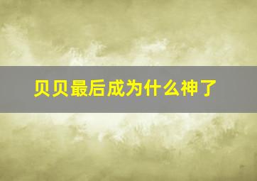 贝贝最后成为什么神了