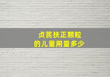 贞芪扶正颗粒的儿童用量多少