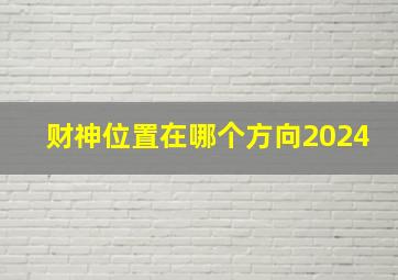 财神位置在哪个方向2024