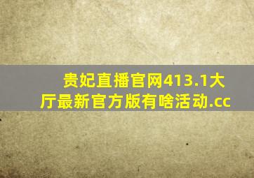 贵妃直播官网413.1大厅最新官方版有啥活动.cc