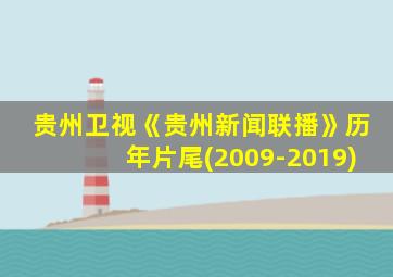 贵州卫视《贵州新闻联播》历年片尾(2009-2019)