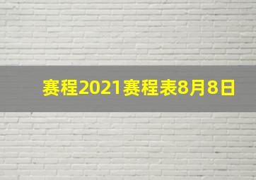 赛程2021赛程表8月8日