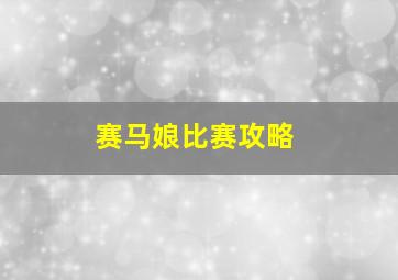 赛马娘比赛攻略