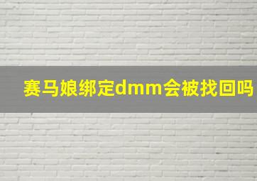 赛马娘绑定dmm会被找回吗