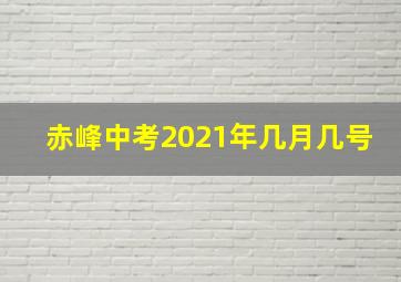 赤峰中考2021年几月几号