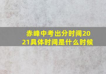 赤峰中考出分时间2021具体时间是什么时候