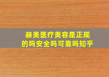 赫美医疗美容是正规的吗安全吗可靠吗知乎