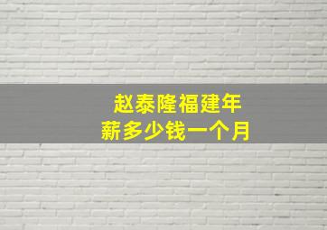 赵泰隆福建年薪多少钱一个月