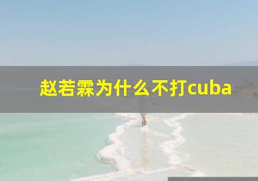 赵若霖为什么不打cuba