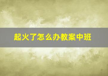 起火了怎么办教案中班