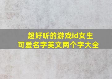 超好听的游戏id女生可爱名字英文两个字大全