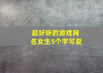 超好听的游戏网名女生5个字可爱