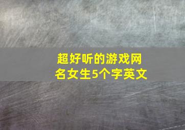 超好听的游戏网名女生5个字英文