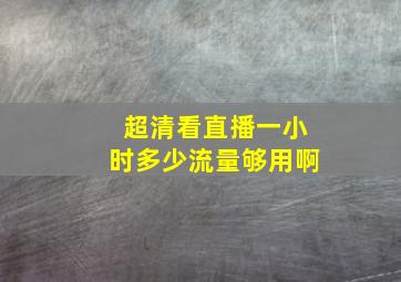 超清看直播一小时多少流量够用啊