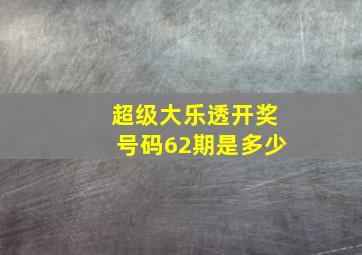 超级大乐透开奖号码62期是多少