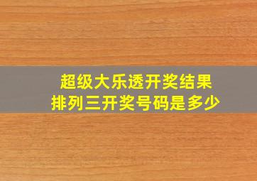 超级大乐透开奖结果排列三开奖号码是多少