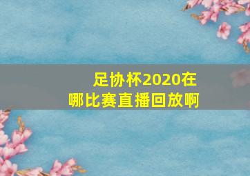 足协杯2020在哪比赛直播回放啊