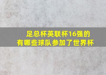 足总杯英联杯16强的有哪些球队参加了世界杯