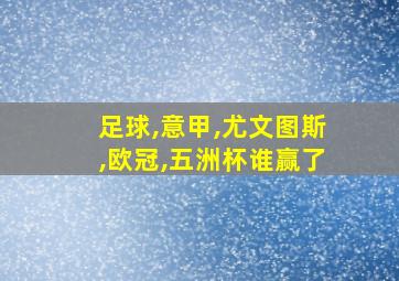 足球,意甲,尤文图斯,欧冠,五洲杯谁赢了