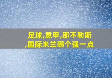 足球,意甲,那不勒斯,国际米兰哪个强一点