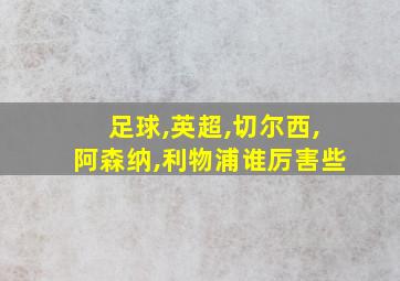 足球,英超,切尔西,阿森纳,利物浦谁厉害些